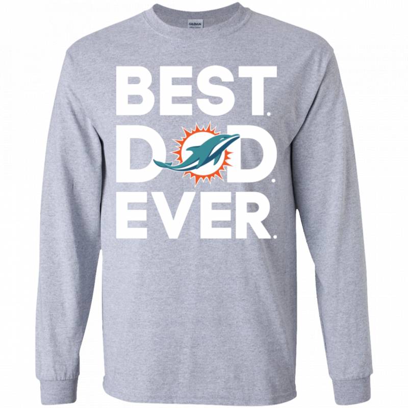 Miami Dolphins Best Dad Ever T shirt Long sleeve Sweatshirt Hoodie