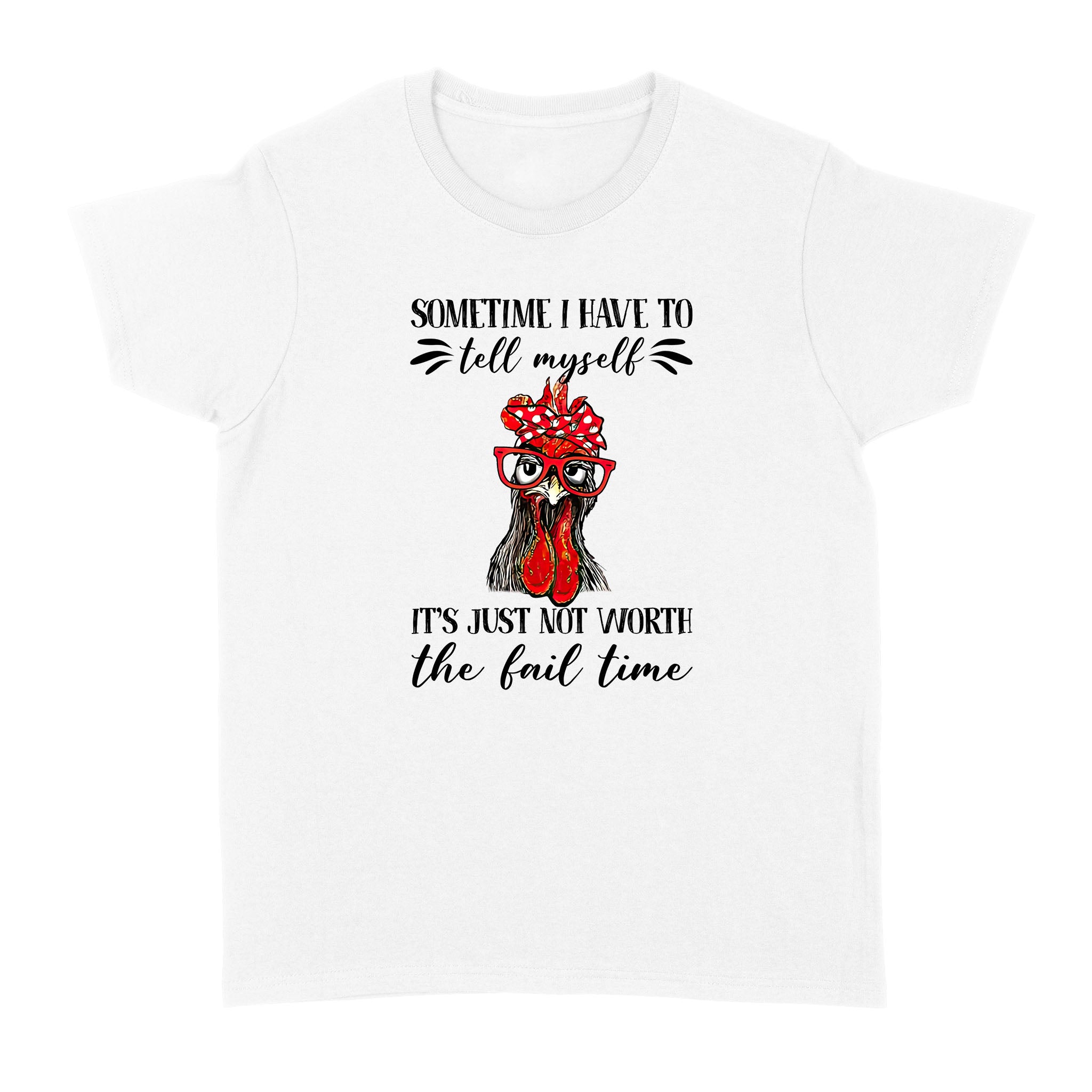 Funny Chicken Sometimes I Have To Tell Myself Its Just Not Worth The Fail Time – Standard Women’s T-shirt