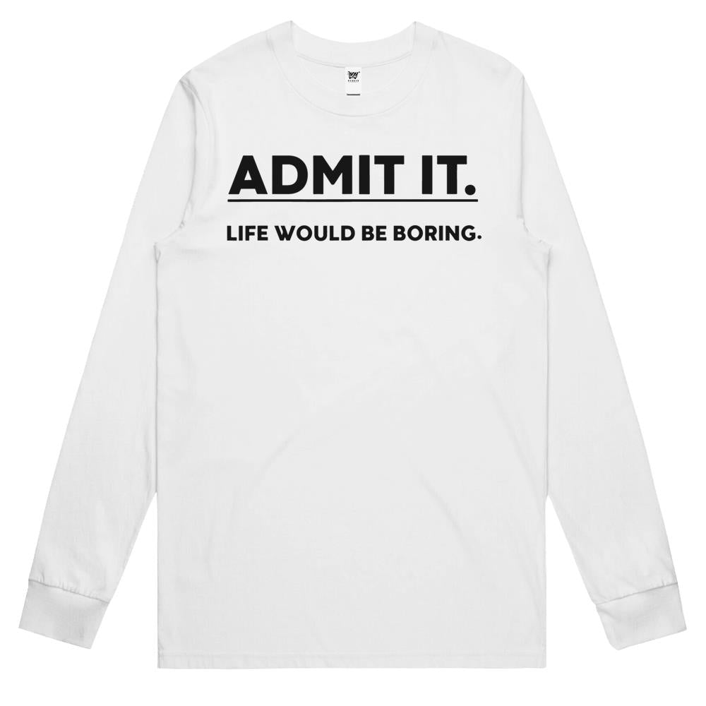 Admit It Life Would Be Boring Funny Saying Long Sleeve T Shirts