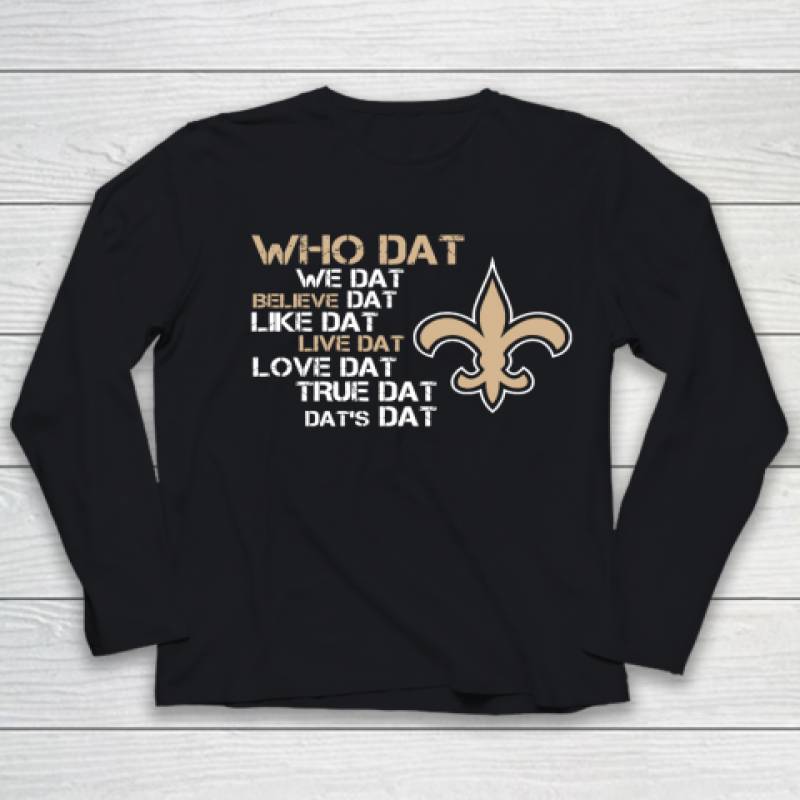 Belive Dat New Orleans Saints Who Dat We Dat Believe Dat Like Dat Youth Long Sleeve