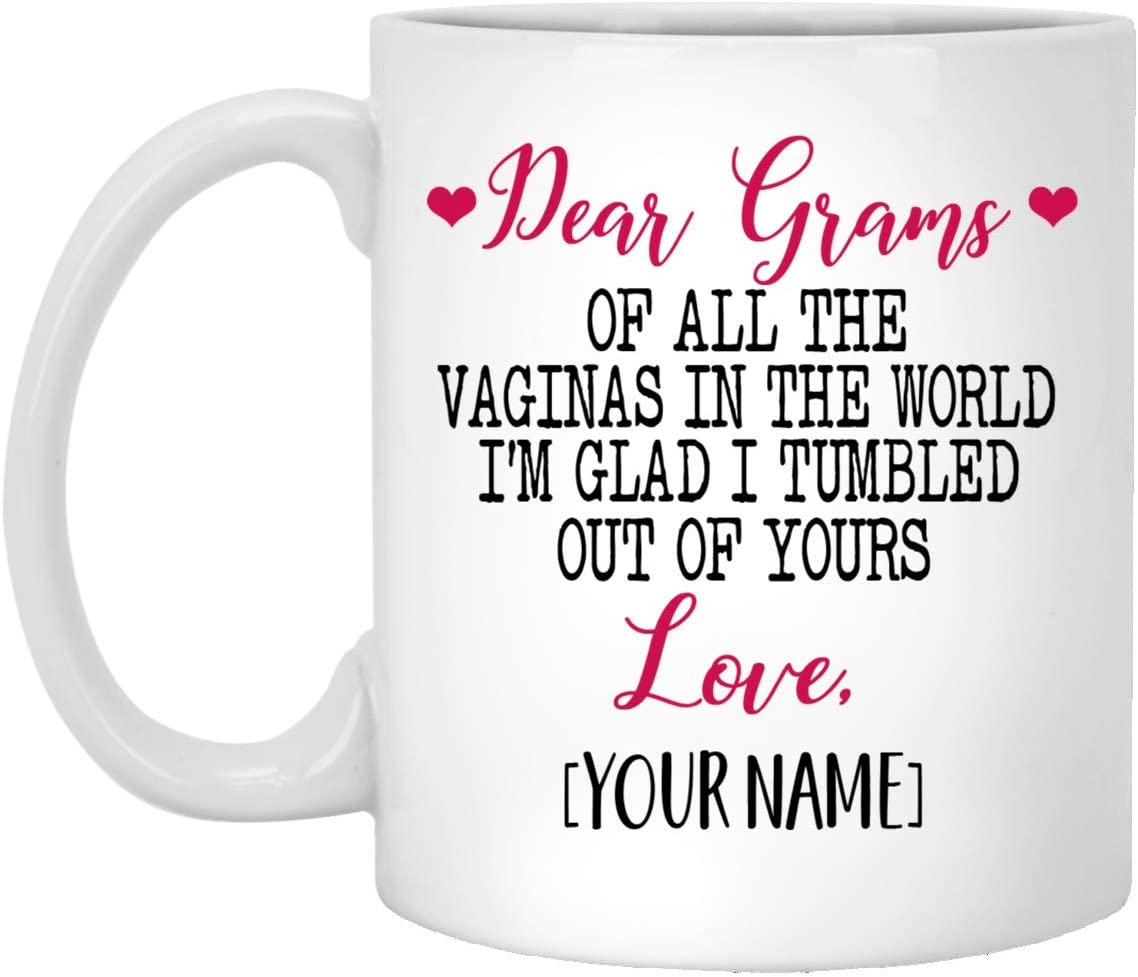 Mother’S Day Gift Mug – Custom Mug – Dear Grams Of All The Vaginas In The World I Tumbled Out Of Your 11Oz Mug 15Oz