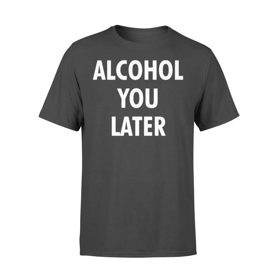 Alcohol You Later Shirt