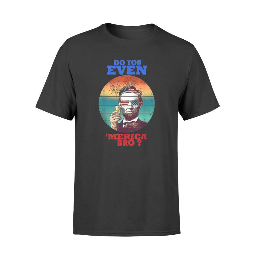 4th of July Do You Even Merica Bro Merica Abe Lincoln Shirt – Standard T-shirt