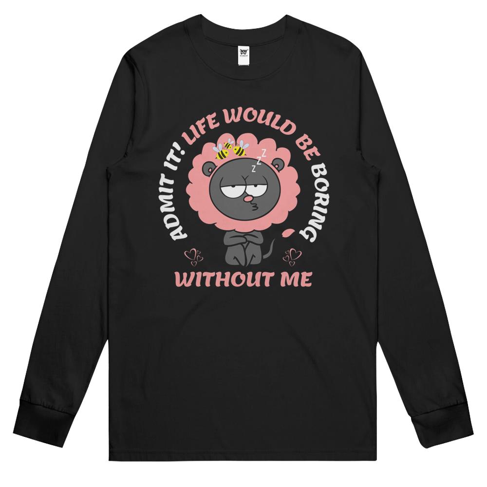 Admit It Life Would Be Boring Without Me (10) Long Sleeve T Shirts