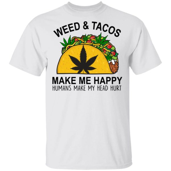 Weed & Tacos Make Me Happy Humans Make My Head Hurt T-Shirt