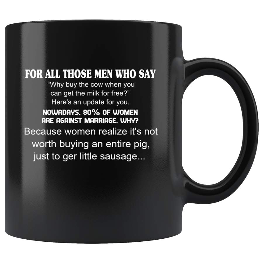 For All Those Men Who Say Why Buy The Cow Then You Can Get The Milk For Free Black Coffee Mug