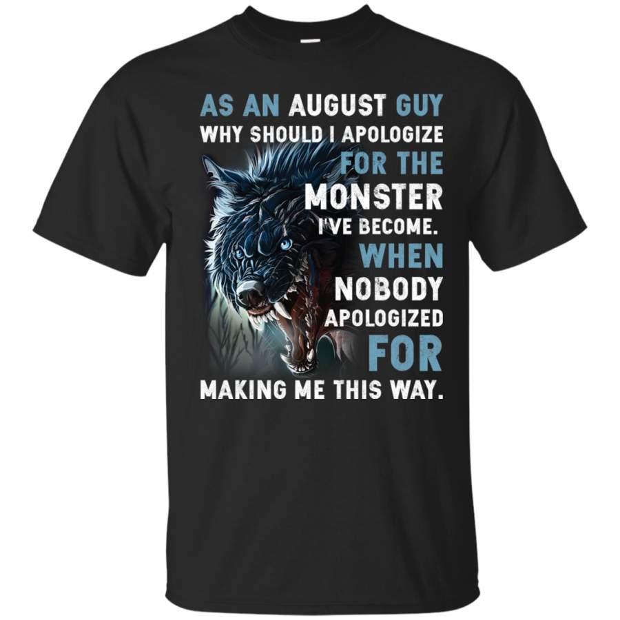 AGR As an August Guy Why should I apologize for the monster I’ve become shirt