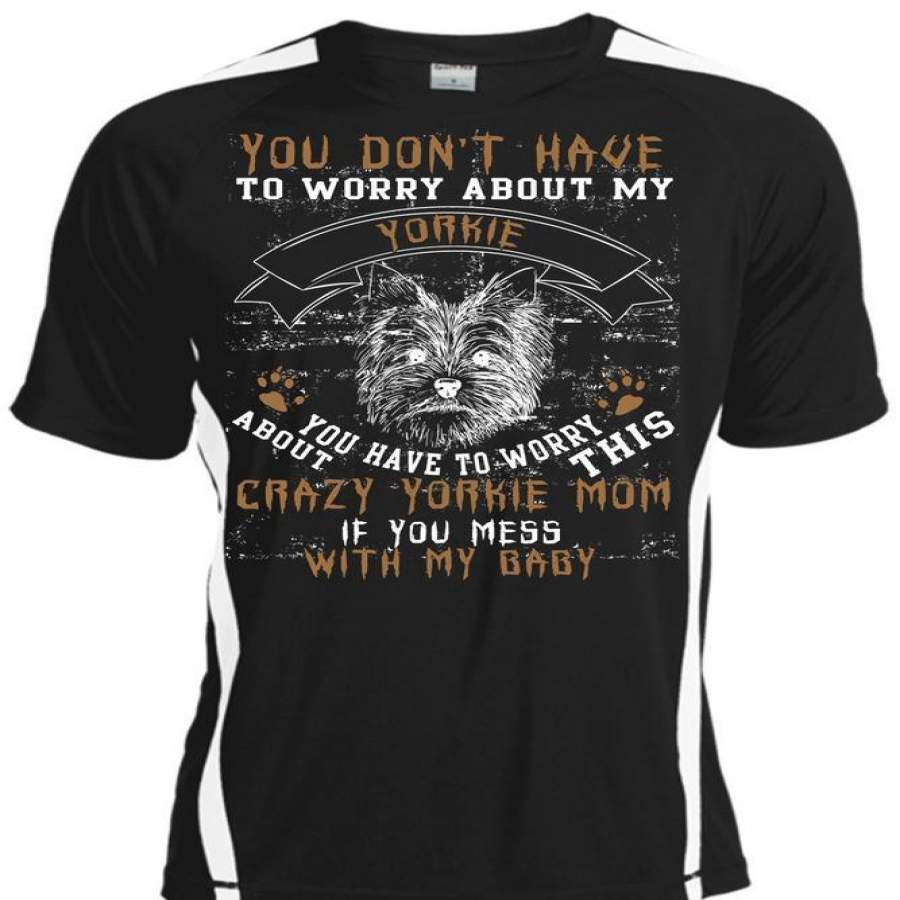 You Don’t Have To Worry About My Yorkie T Shirt, Mess With My Baby T Shirt, Cool Shirt