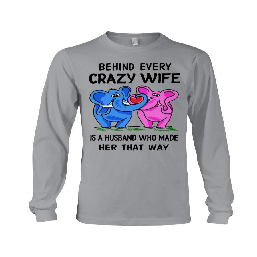 Elephant- Behind Every Crazy Wife Is A Husband Who Made Her That Way Unisex Long Sleeve