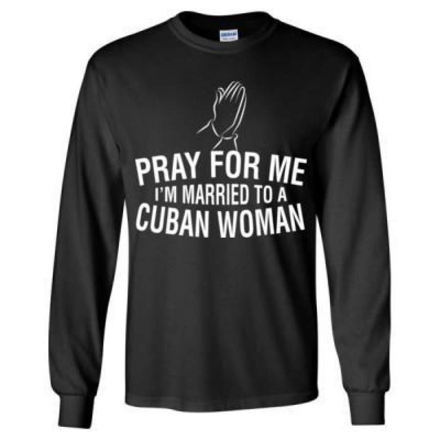 AGR Pray For Me I Am Married To A Cuban Woman – Long Sleeve T-Shirt