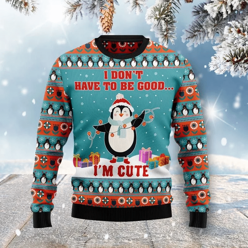 Penguin I Dont Have To Be Good Im Cute Ugly Christmas Sweater