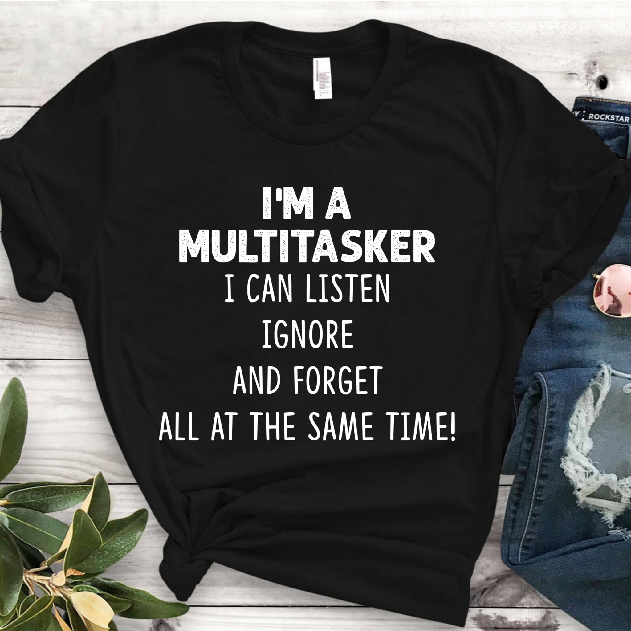 Im A Multitasker I Can Listen Ignore And Forget All At The Same Time Cotton T Shirt