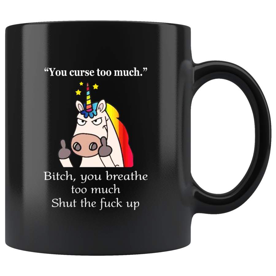 You Curse To Much Bitch You Breathe Too Much Shut The Fuck Up Unicorn Black Coffee Mug