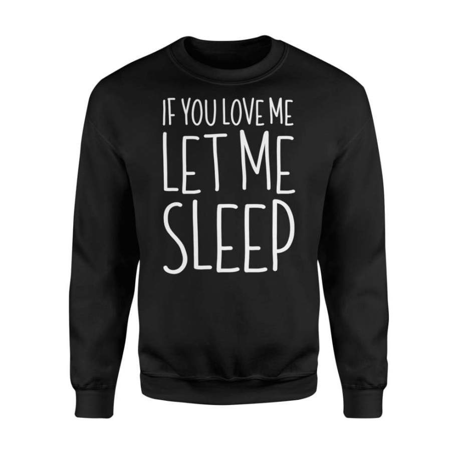 If You Love Me Let Me Sleep Lazy Day Gift Shirt – Standard Fleece Sweatshirt