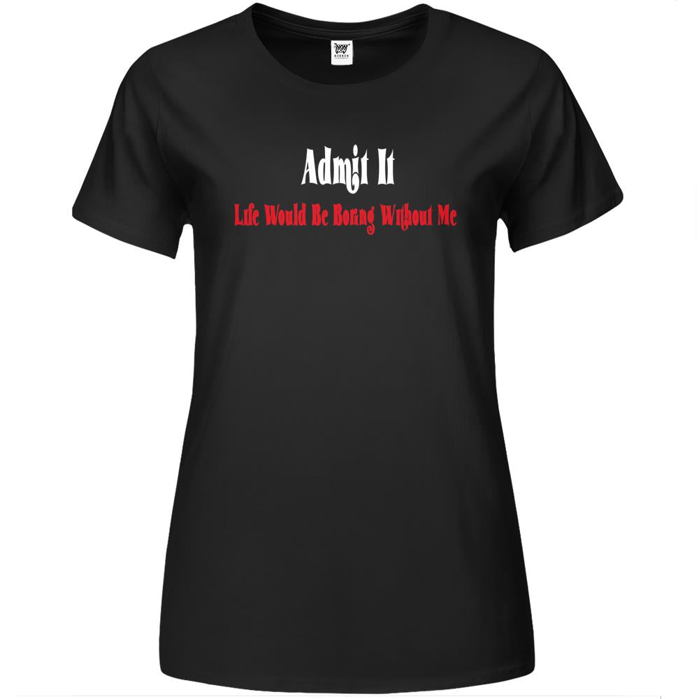 Admit It Life Would Be Boring Without Me (9) Premium Womens T Shirts