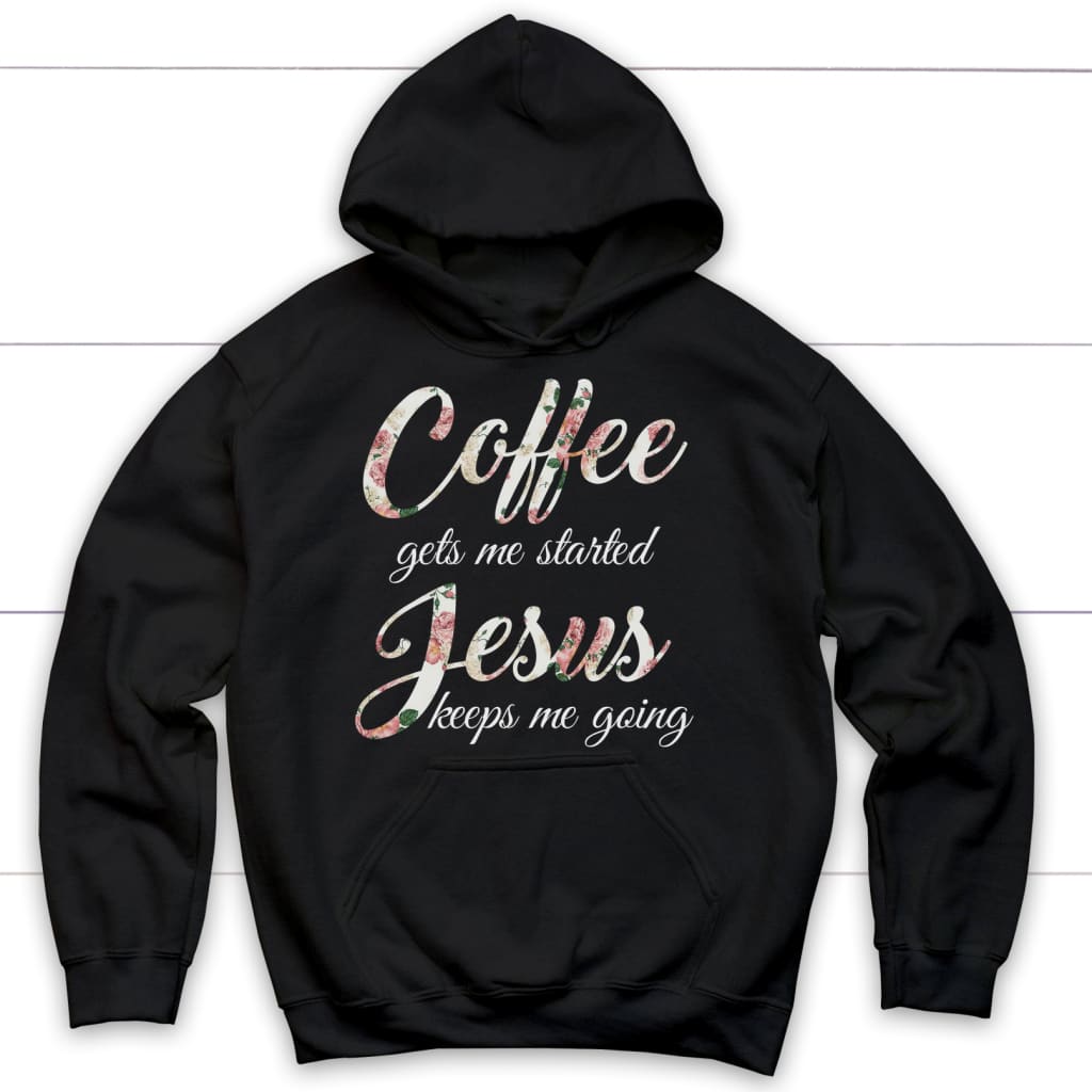 Coffee Gets Me Started Jesus Keeps Me Going Christian Hoodie | Jesus Hoodies