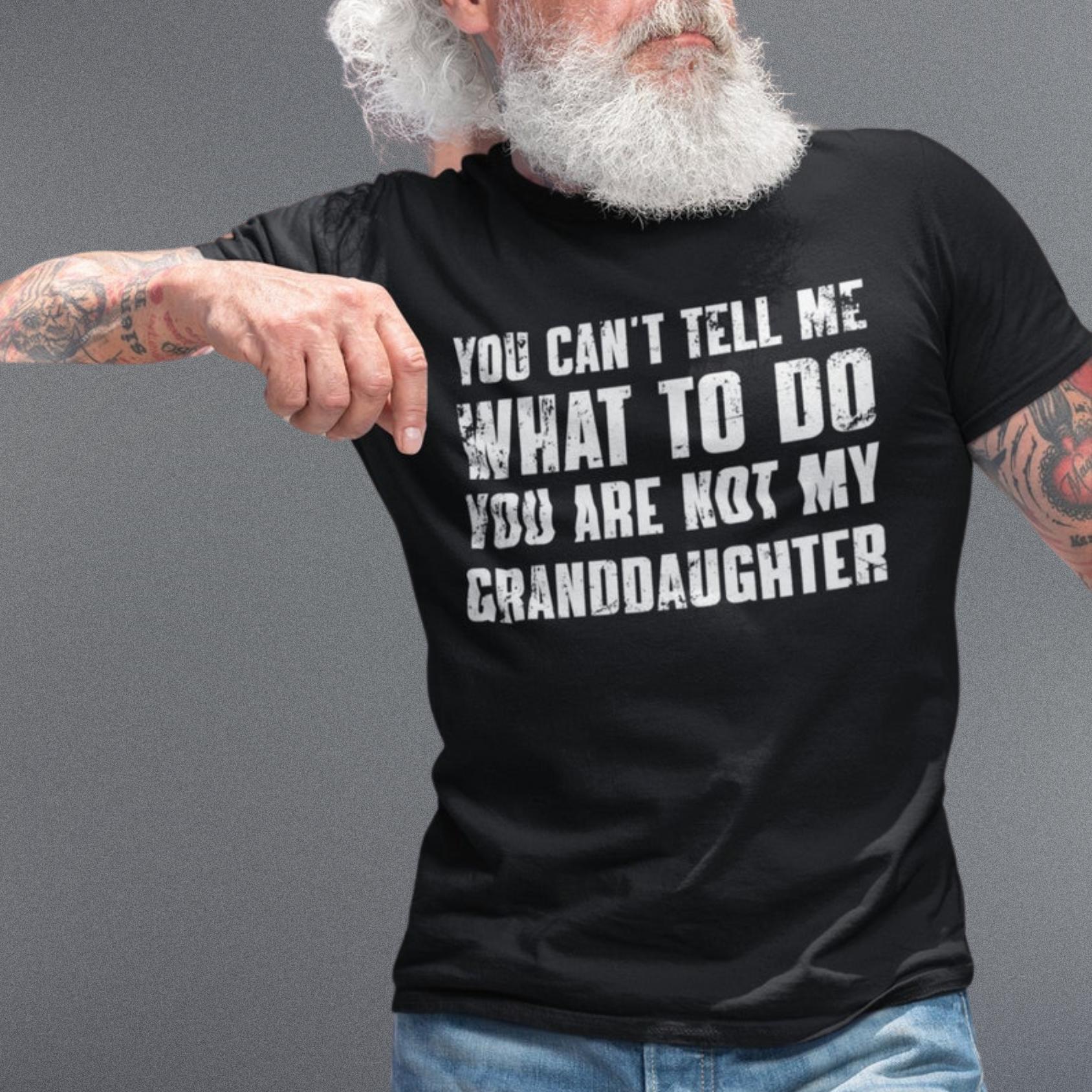 You Can’t Tell Me What To Do You’re Not My Granddaughter Shirt, Funny Grandpa Tee, Grandfather Gift, Sarcastic Gift from Granddaughter