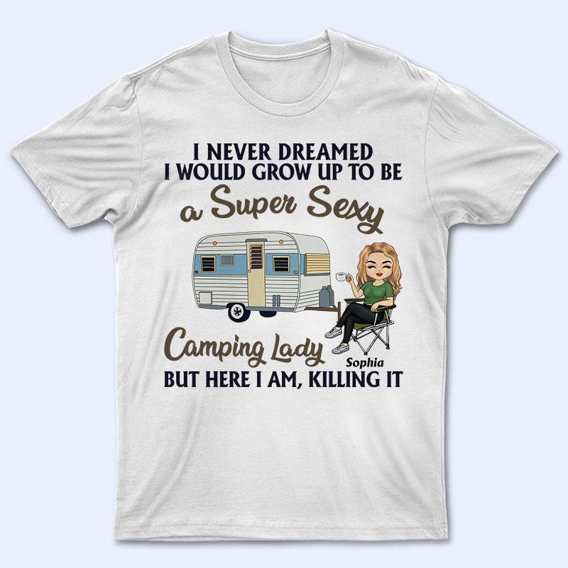 Never Dreamed I’D Grow Up To Be A Super Sexy Camping Lady – Personalized Custom T Shirt