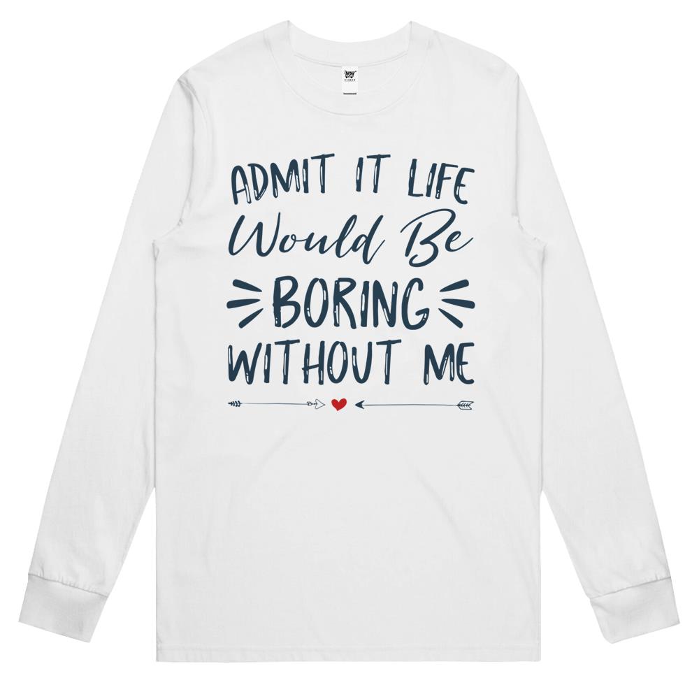 Admit It Life Would Be Boring Without Me (5) Long Sleeve T Shirts