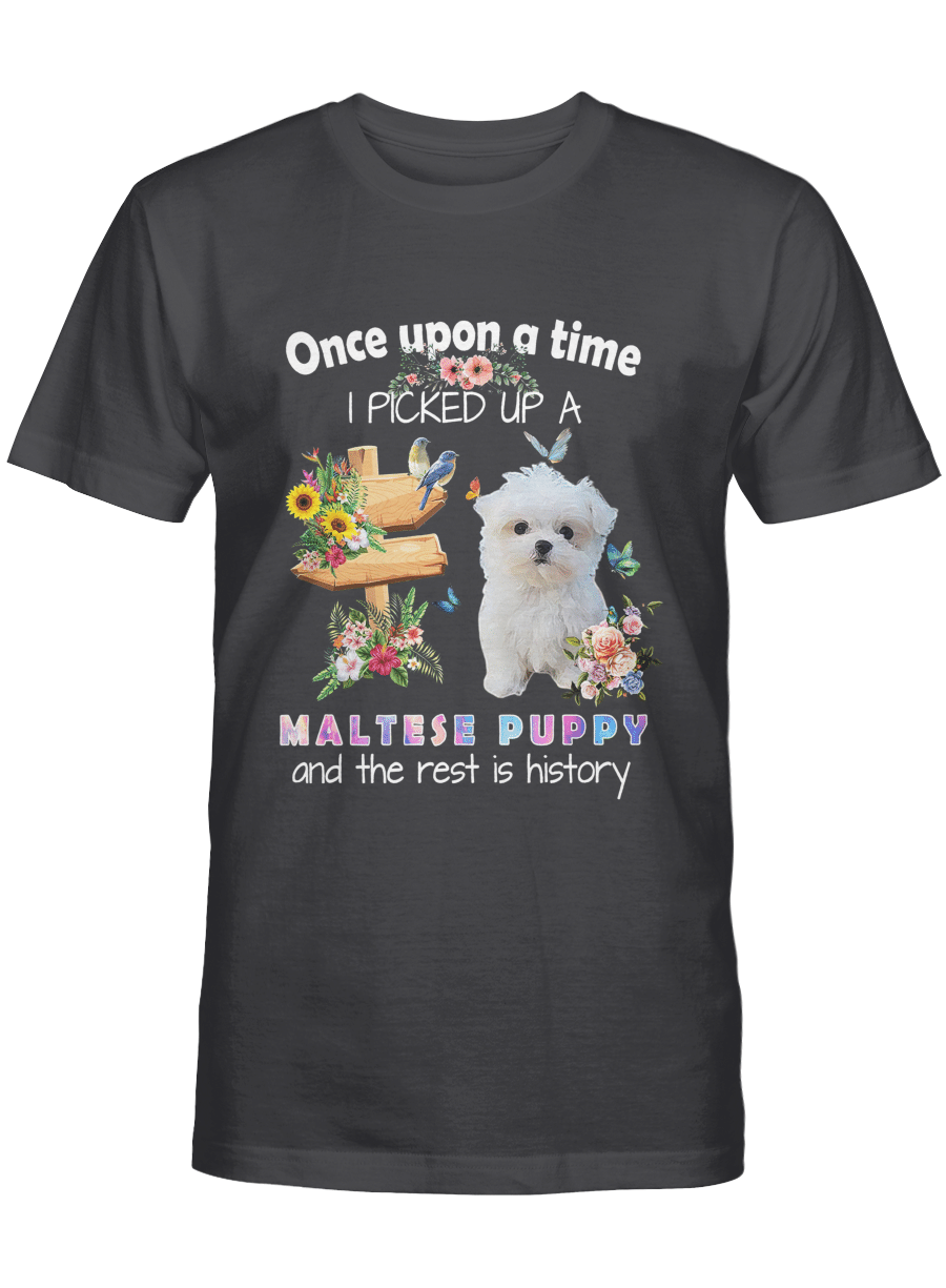 Once Upon A Time I Picked Up A Maltese Puppy And The Rest Is History – Maltese Tshirt