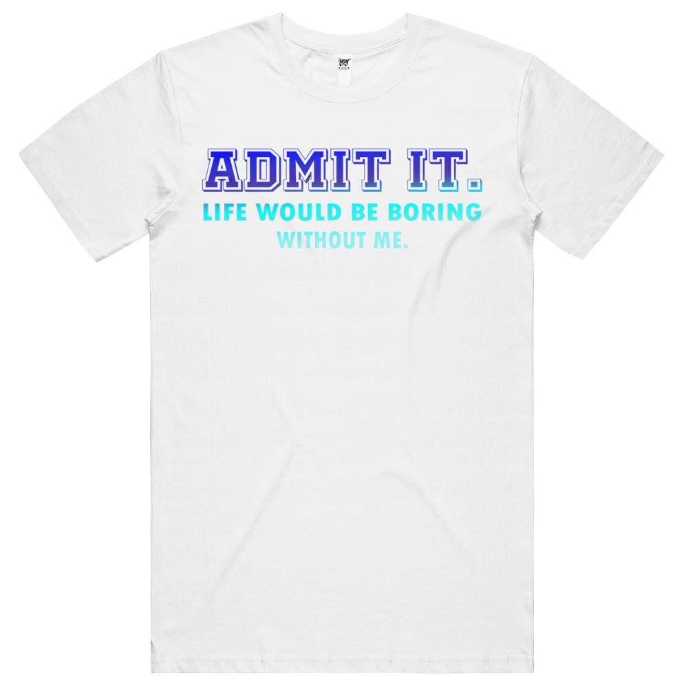 Admit It Life Would Be Boring Without Me, Funny Saying T Shirts