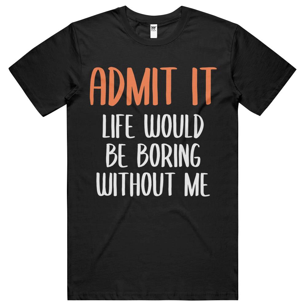 Admit It Life Would Be Boring Without Me (12) T Shirts