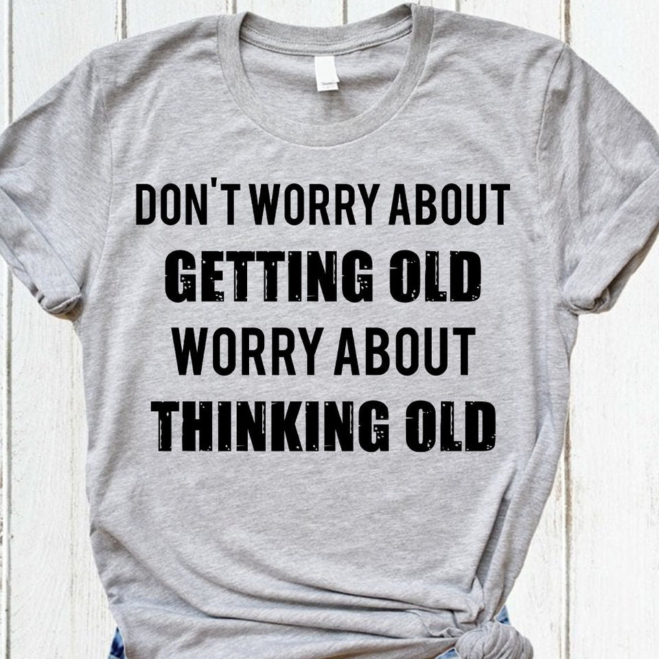 Don’T Worry About Getting Old Worry About Thinking Old Gift Standard/Premium T-Shirt