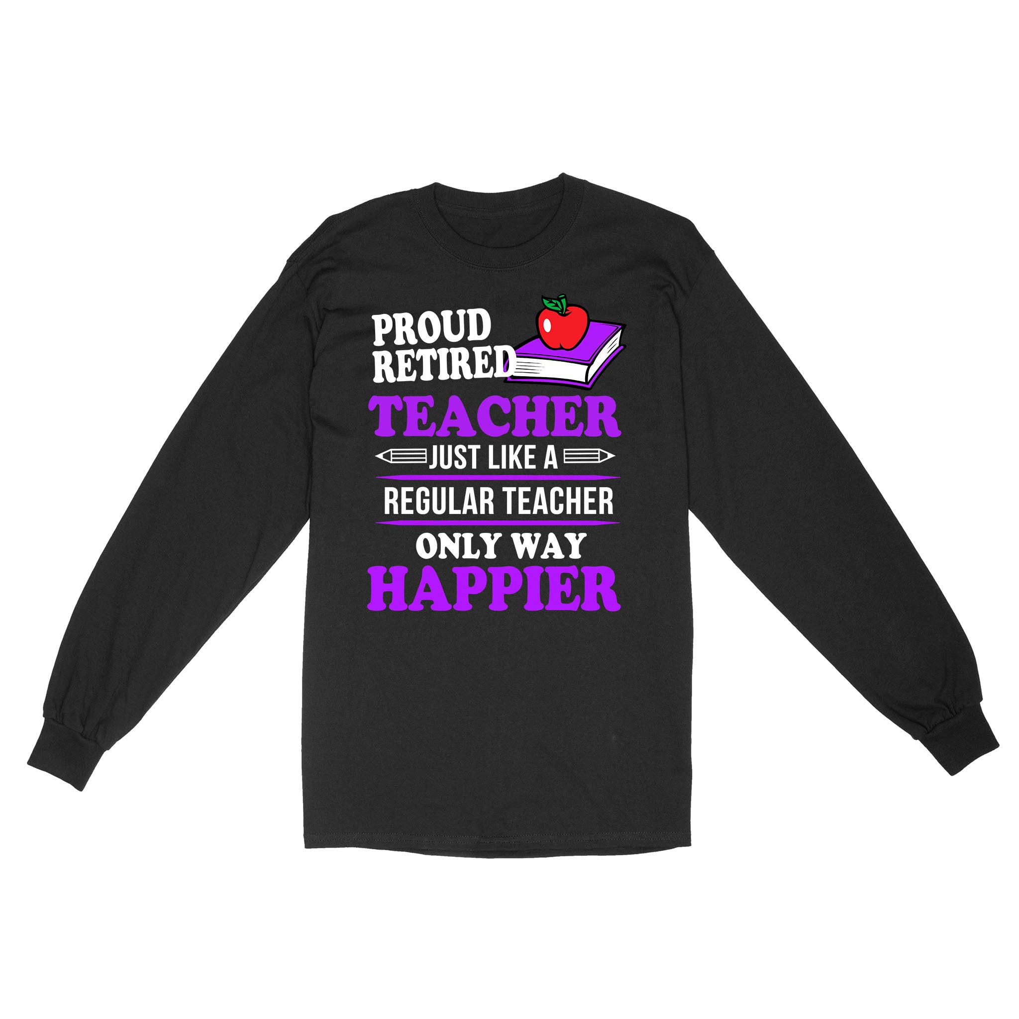 Proud Retired Teacher Just Like A Regular Teacher Only Happier Retirement Gift – Standard Long Sleeve