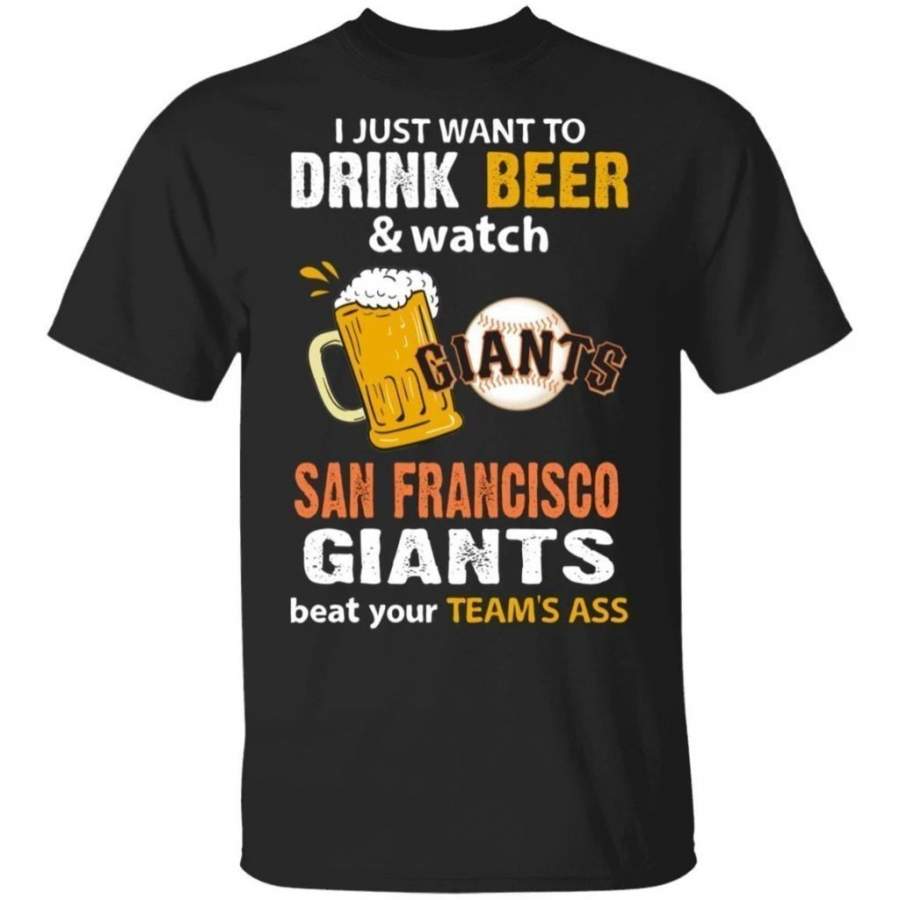 I Just Want To Drink Beer And Watch San Francisco Giants Beat Your Team’s Ass Shirt TT09