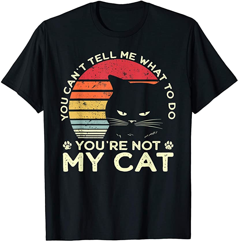 You Cant Tell Me What To Do You’re Not My Cat Kitten Lover T-Shirt