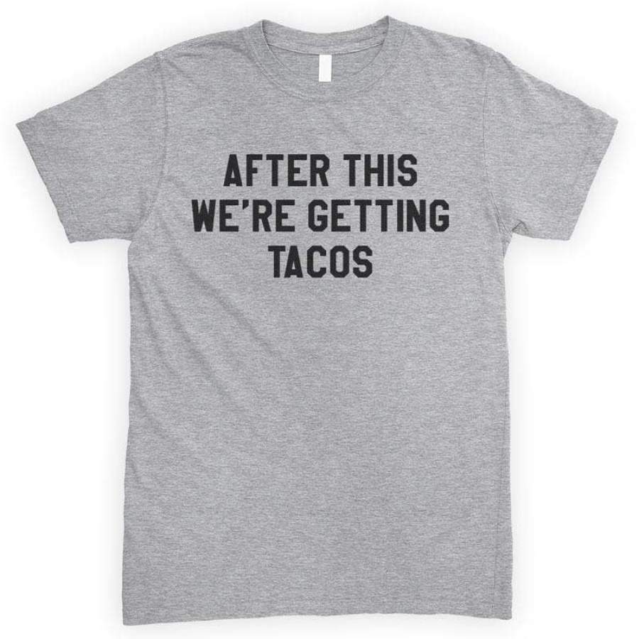 After This We’re Getting Tacos T-shirt or Tank Top