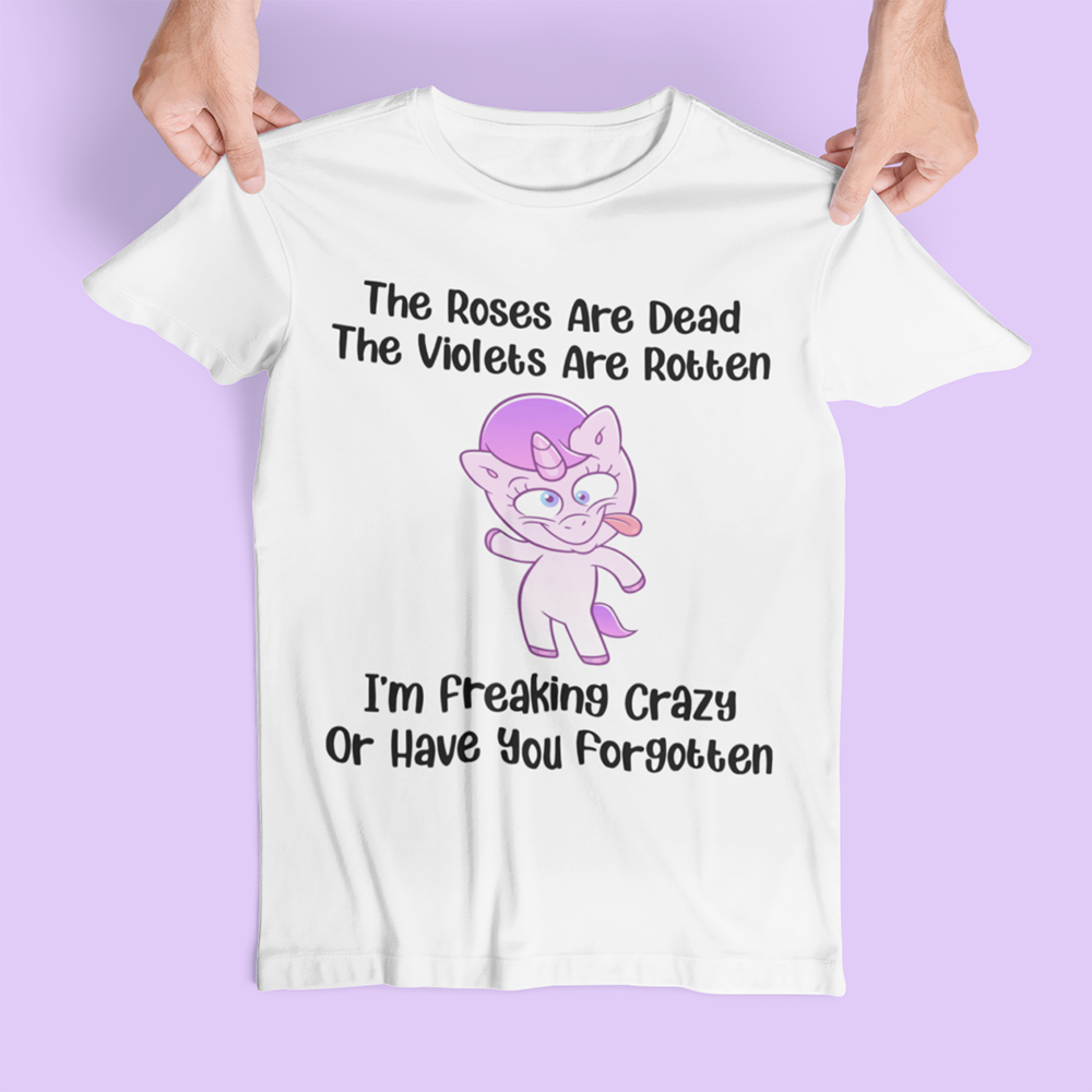 The Roses Are Dead The Violets Are Rotten I’M Freaking Crazy Or Have You Forgotten Unicorn Funny Shirt – Standard T-Shirt