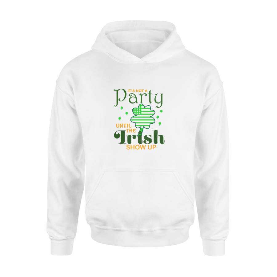 St Patricks Day Its Not A Party Until The Irish Show Up – High Quality Cotton Hoodie