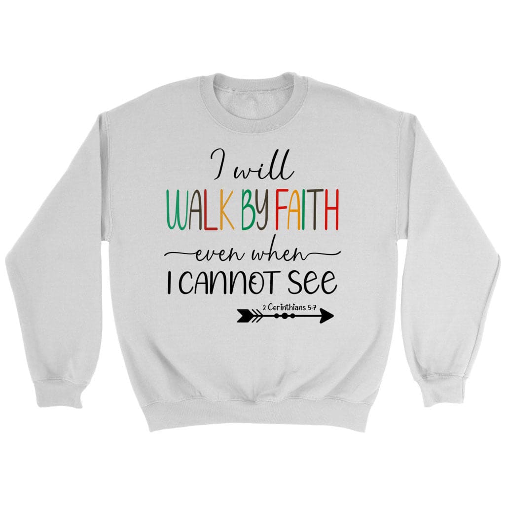 I Will Walk By Faith Even When I Cannot See Christian Sweatshirt