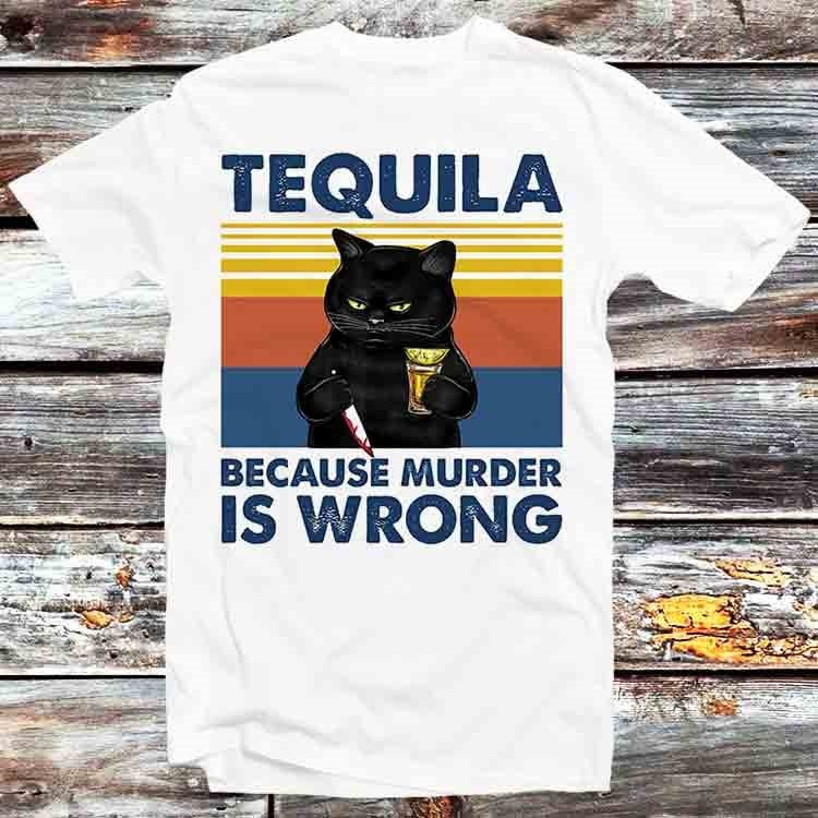 Tequila Because Murder Is Wrong Funny Murderer Cat T Shirt Vintage Retro Cool Gift Mens Womens Unisex Cartoon Anime Top Tee B897