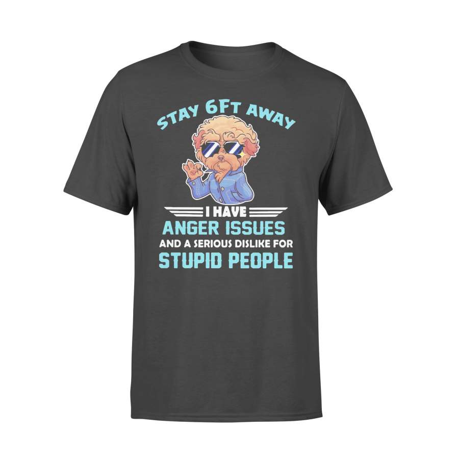 Poodle Stay 6Ft Away I Have Anger Issues And A Serious Dislike For Stupid People T-shirt