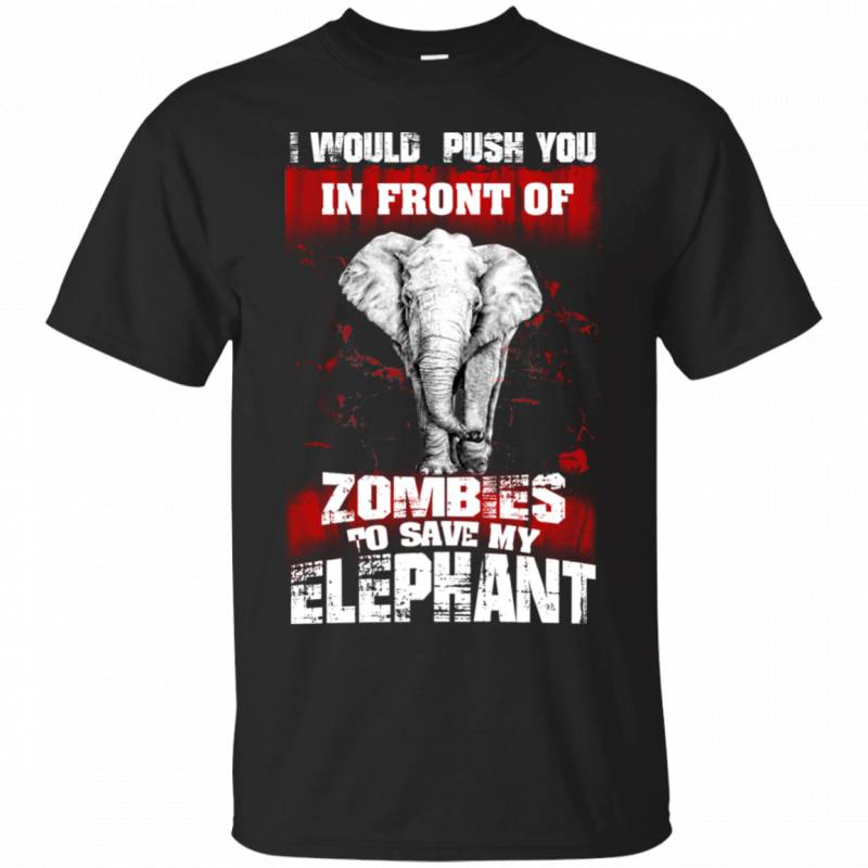 I Would Push You In Front Of Zombies To Save My Elephant Gift T-Shirt