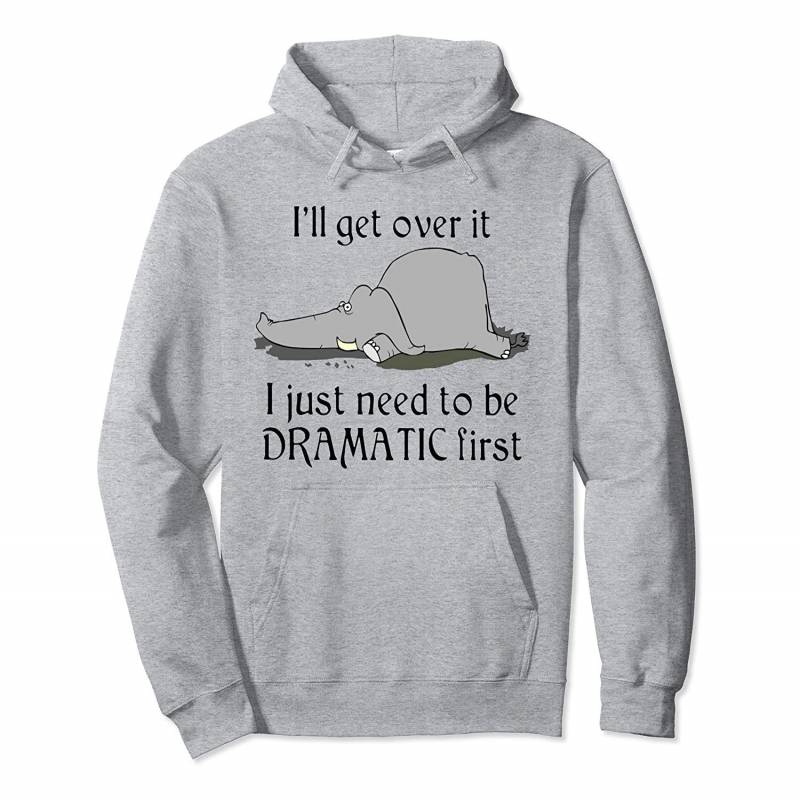 Elephant, I’ll Get Over It I Just Need To Be Dramatic First Pullover Hoodie, T Shirt, Sweatshirt