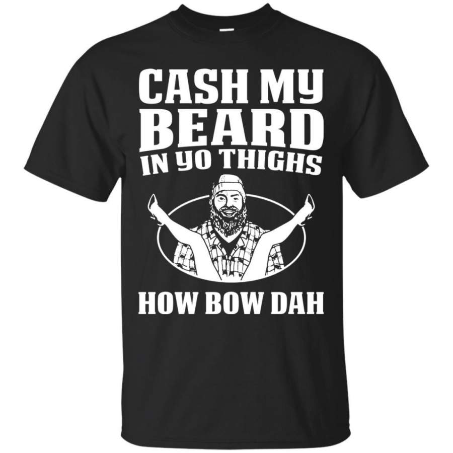 AGR Cash My Beard Into Things Howbow Dah Shirt