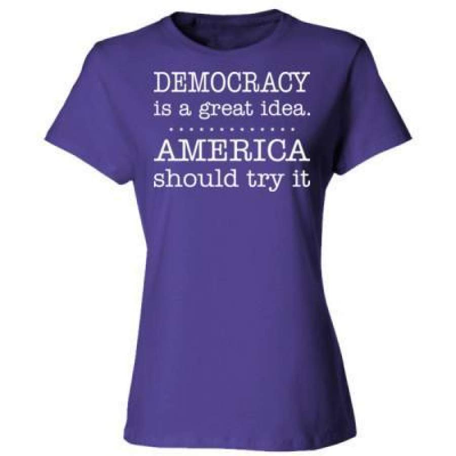 AGR Democracy Is A Great Idea America Should Try It – Ladies’ Cotton T-Shirt