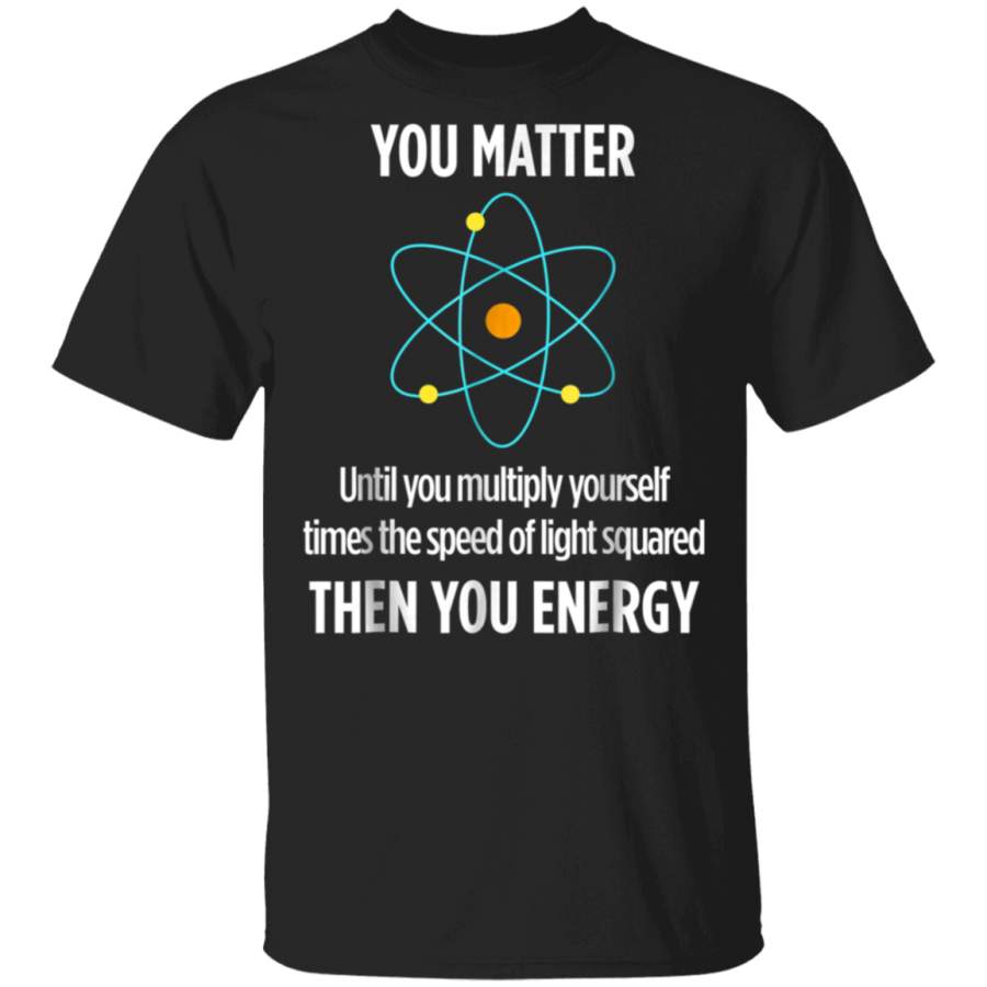 You Matter You Energy Funny Physicist Physics Lover T Shirt