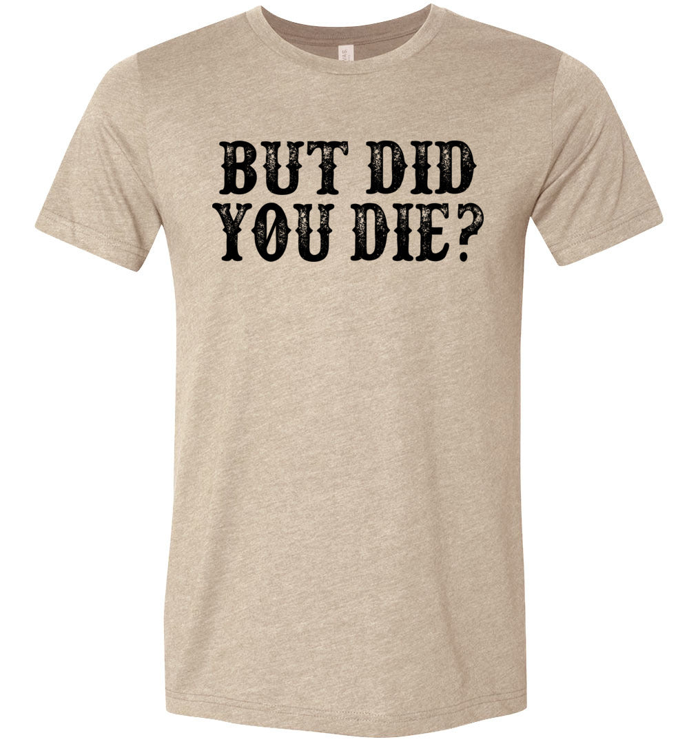 But Did You Die Funny Quote Tees