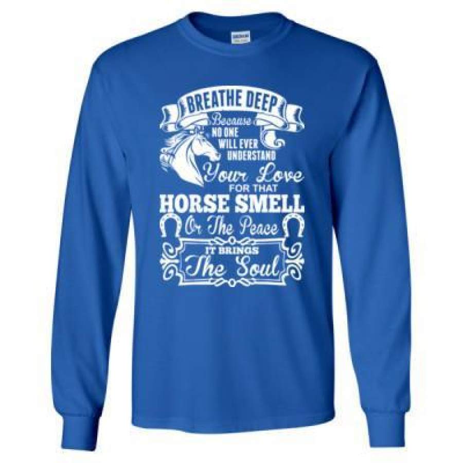 AGR Breathe Deep Because No One Will Ever Understand Your Love For That Horse Smell – Long Sleeve T-Shirt