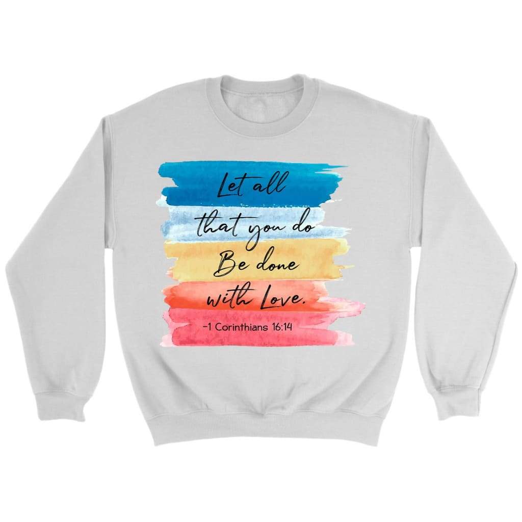 Let All That You Do Be Done With Love 1 Corinthians 16:14 Sweatshirt