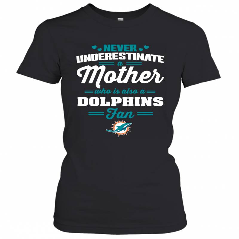 Never Underestimate Mother Who Is Also A Miami Dolphins Fan Mother’s day gift Women’s T-Shirt