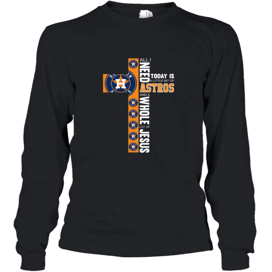 Houston Astros All I Need Astros And A Whole Lot Of Jesus Today Is Little Bit Of Astros Shirt Long Sleeve T-Shirt