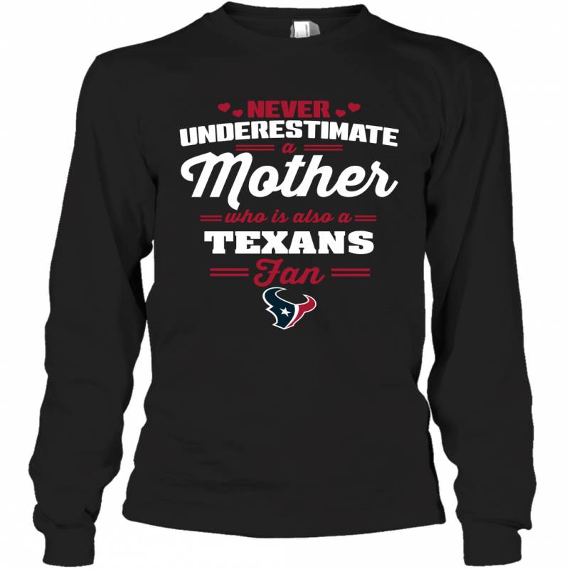 Never Underestimate Mother Who Is Also A Houston Texans Fan Mother’s day gift Long Sleeve T-Shirt