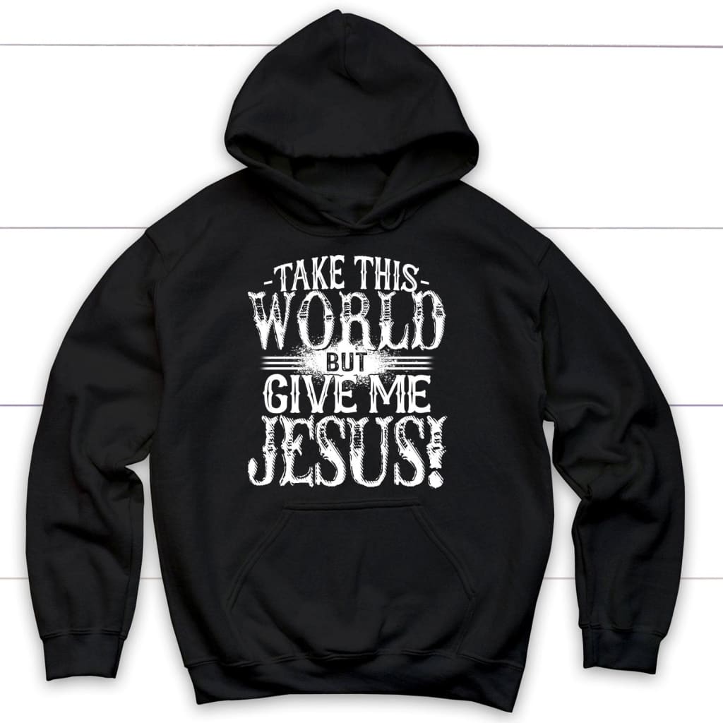 Take This World But Give Me Jesus Christian Hoodie | Jesus Hoodies