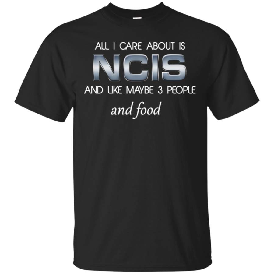 AGR All I care about is NCIS and maybe 3 people and food T shirt