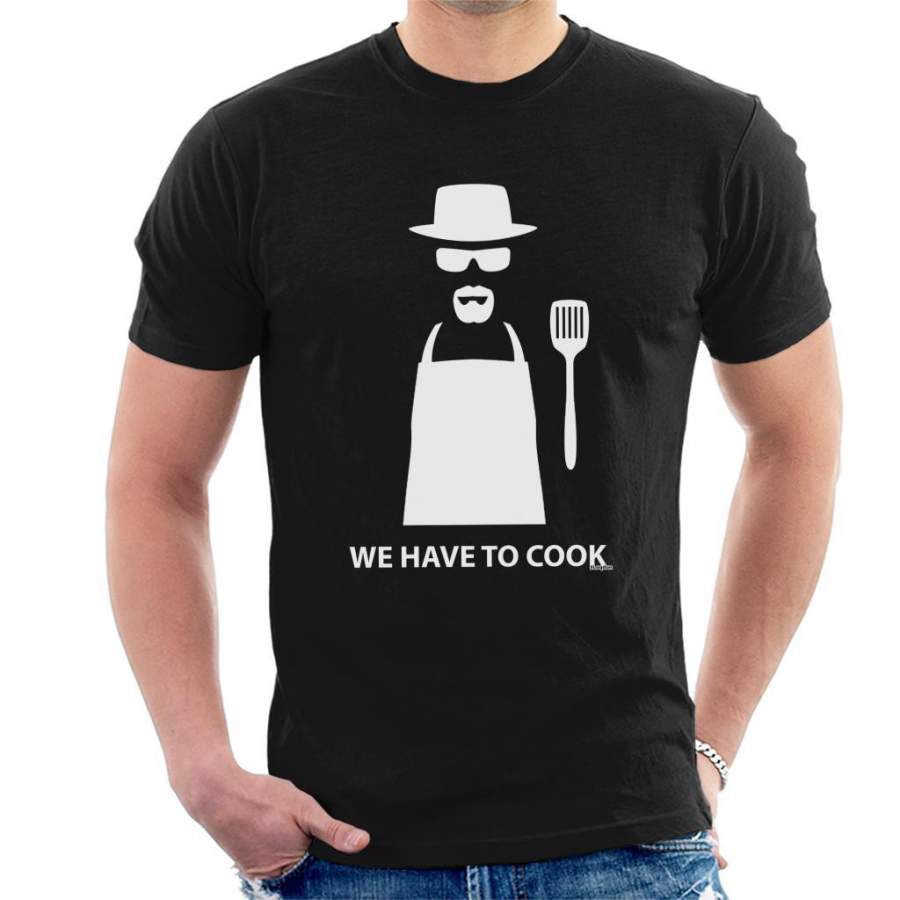 Breaking Bad We Have To Cook Heisenberg Men’s T-Shirt